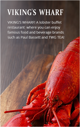 VIKING'S WHARF - VIKING’S WHARF! A lobster buffet restaurant  where you can enjoy  famous food and beverage brands such as Paul Bassett and TWG TEA!