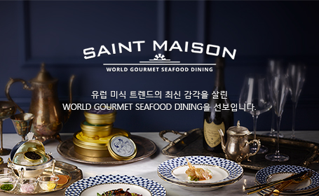 SAINT MAISON - 유럽 미식 트렌드의 최신 감각을 살린 WORLD GOURMET SEAFOOD DINING을 선보입니다.  